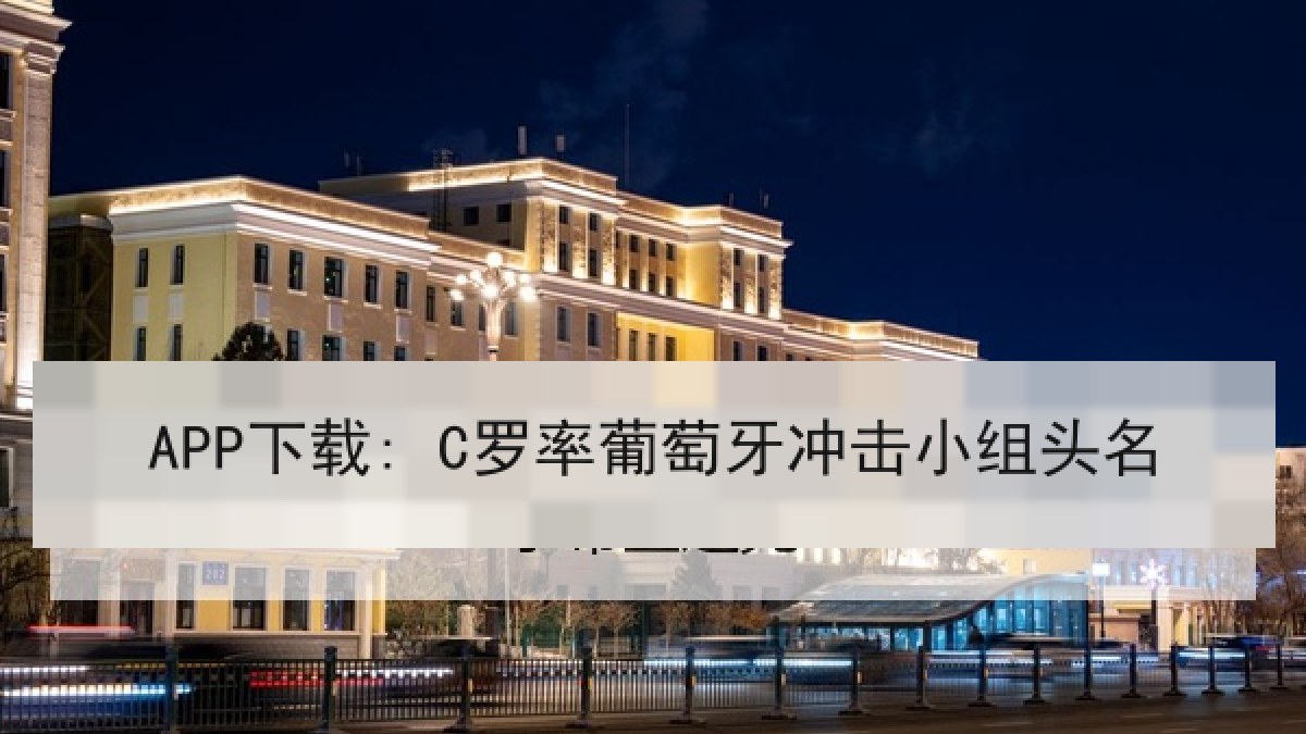APP下载: C罗率葡萄牙冲击小组头名 APP下载: C罗率葡萄牙冲击小组头名