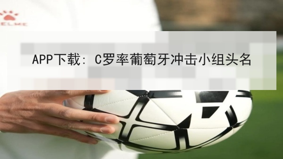 APP下载: C罗率葡萄牙冲击小组头名 APP下载: C罗率葡萄牙冲击小组头名
